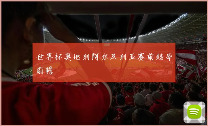世界杯奥地利阿尔及利亚赛前赔率前瞻