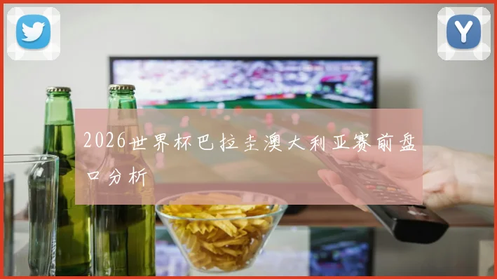 2026世界杯巴拉圭澳大利亚赛前盘口分析