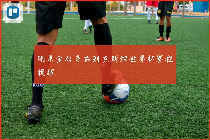 刚果金对乌兹别克斯坦世界杯赛程提醒