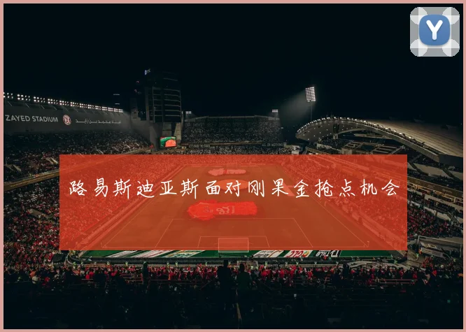 路易斯迪亚斯面对刚果金抢点机会