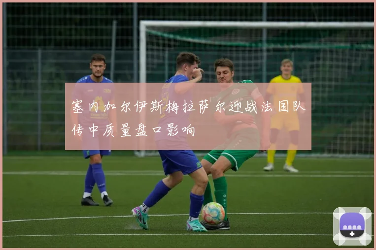 塞内加尔伊斯梅拉萨尔迎战法国队传中质量盘口影响