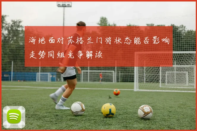海地面对苏格兰门将状态能否影响走势同组竞争解读