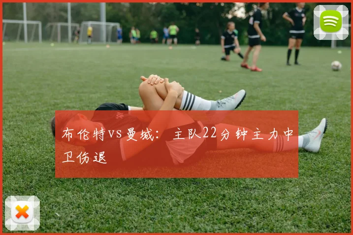布伦特vs曼城:主队22分钟主力中卫伤退