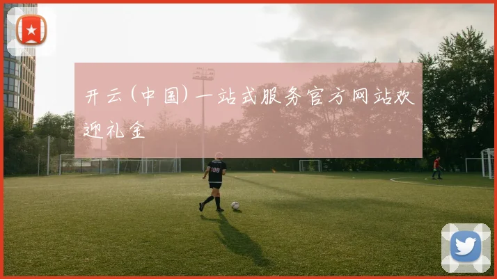 开云(中国)一站式服务官方网站欢迎礼金