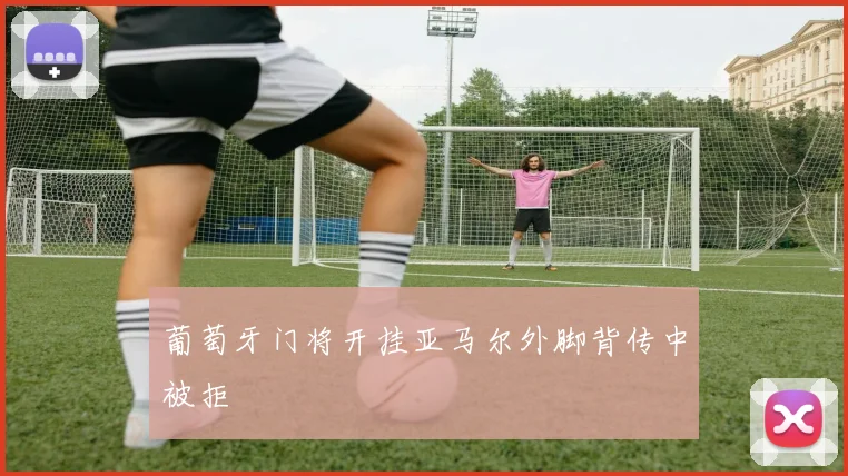 葡萄牙门将开挂亚马尔外脚背传中被拒