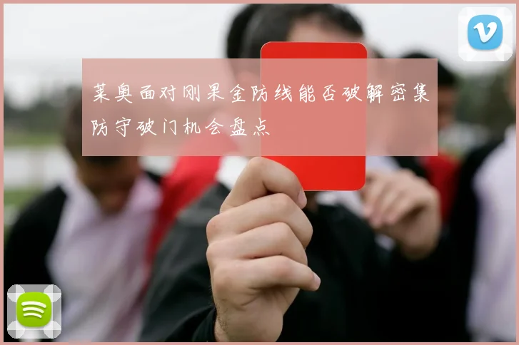 莱奥面对刚果金防线能否破解密集防守破门机会盘点
