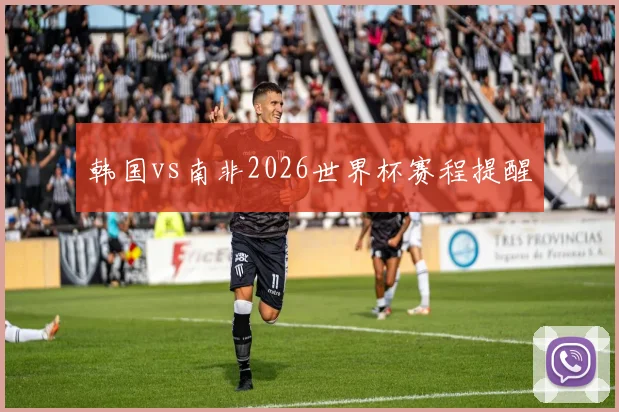 韩国vs南非2026世界杯赛程提醒