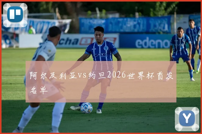 阿尔及利亚vs约旦2026世界杯首发名单