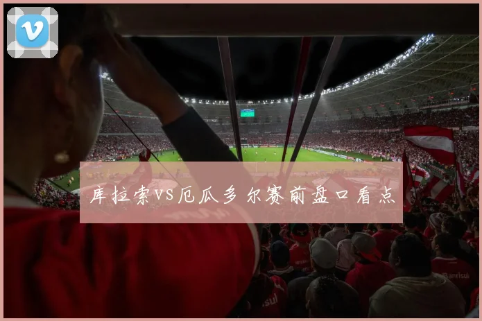 库拉索vs厄瓜多尔赛前盘口看点