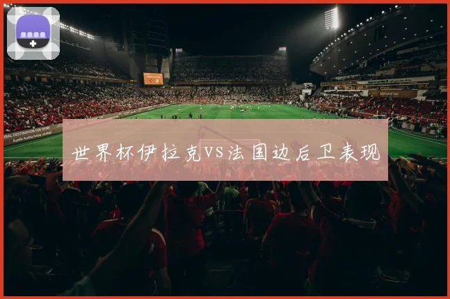 世界杯伊拉克vs法国边后卫表现